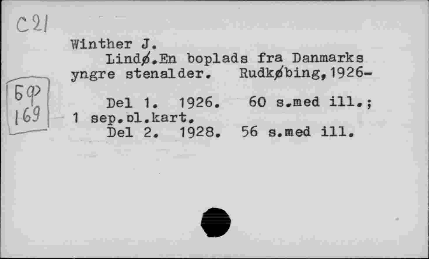 ﻿
W
IG9
Winther J.
Lind/.En boplads fra Danmarks yngre stenalder, Rudk/bing,1926-
Del 1.	1926.	60 s.med ill.;
1 sep.ol.kart.
Del 2.	1928.	56 s.med ill.